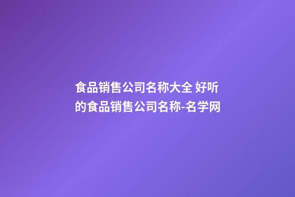 食品销售公司名称大全 好听的食品销售公司名称-名学网-第1张-公司起名-玄机派